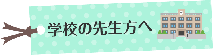 学校の先生方へ